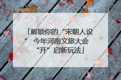 解锁你的“宋朝人设” 今年河南文旅大会“开”启新玩法