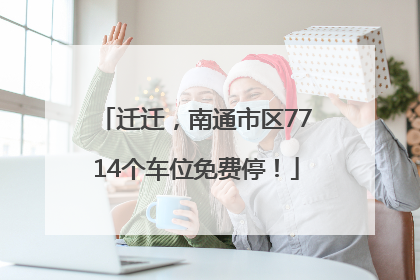迁迁，南通市区7714个车位免费停！
