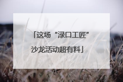 这场“渌口工匠”沙龙活动超有料