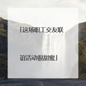 这场职工交友联谊活动很甜蜜