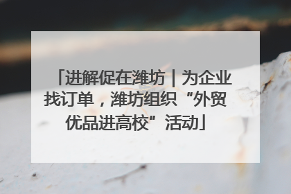 进解促在潍坊｜为企业找订单，潍坊组织“外贸优品进高校”活动