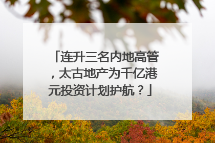 连升三名内地高管，太古地产为千亿港元投资计划护航？