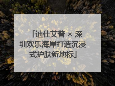 迪仕艾普 × 深圳欢乐海岸打造沉浸式护肤新地标