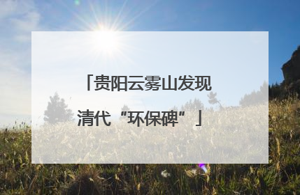 贵阳云雾山发现清代“环保碑”