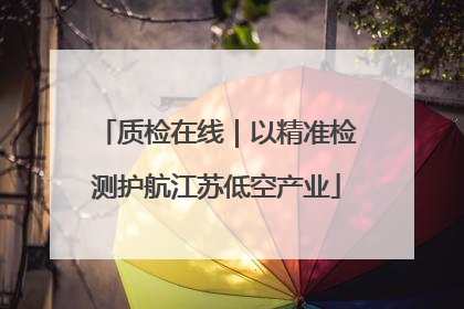 质检在线｜以精准检测护航江苏低空产业