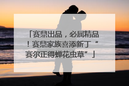 赛鼎出品，必属精品！赛鼎家族喜添新丁“赛尔正得蝉花虫草”