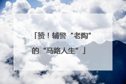 赞！辅警“老陶”的“马路人生”