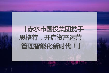 赤水市国投集团携手思格特，开启资产运营管理智能化新时代！
