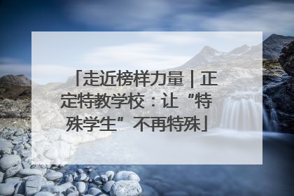 走近榜样力量｜正定特教学校：让“特殊学生”不再特殊