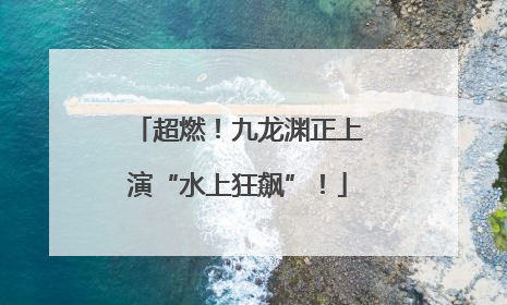 超燃！九龙渊正上演“水上狂飙”！