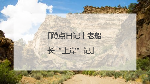 蹲点日记丨老船长“上岸”记