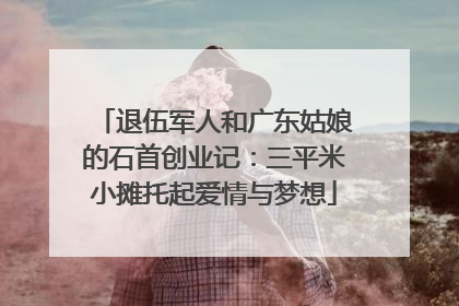 退伍军人和广东姑娘的石首创业记：三平米小摊托起爱情与梦想