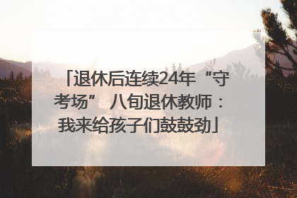 退休后连续24年“守考场” 八旬退休教师：我来给孩子们鼓鼓劲