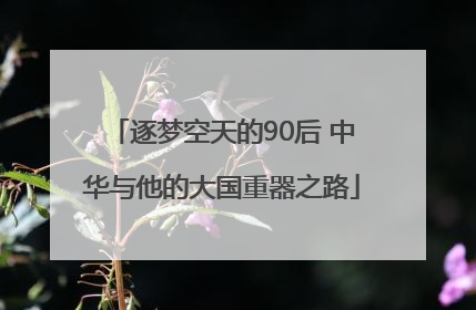 逐梦空天的90后 中华与他的大国重器之路