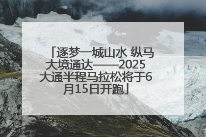逐梦一城山水 纵马大境通达——2025大通半程马拉松将于6月15日开跑