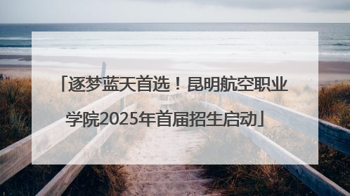 逐梦蓝天首选！昆明航空职业学院2025年首届招生启动
