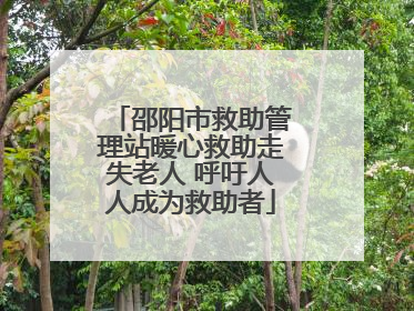 邵阳市救助管理站暖心救助走失老人 呼吁人人成为救助者