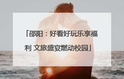 邵阳：好看好玩乐享福利 文旅盛宴燃动校园