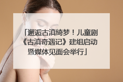 邂逅古滇绮梦！儿童剧《古滇奇遇记》建组启动暨媒体见面会举行
