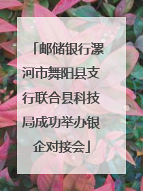 邮储银行漯河市舞阳县支行联合县科技局成功举办银企对接会