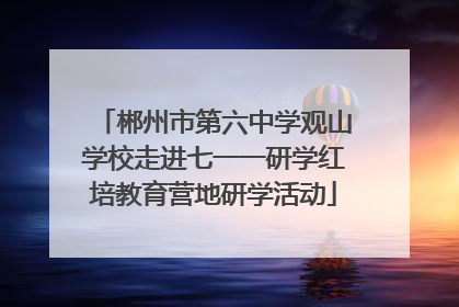郴州市第六中学观山学校走进七一一研学红培教育营地研学活动