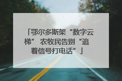 鄂尔多斯架“数字云梯” 农牧民告别“追着信号打电话”