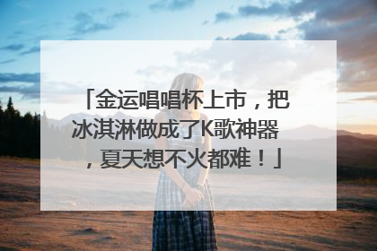 金运唱唱杯上市，把冰淇淋做成了K歌神器，夏天想不火都难！