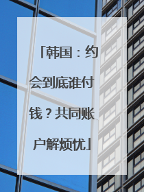 韩国：约会到底谁付钱？共同账户解烦忧