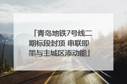 青岛地铁7号线二期标段封顶 串联即墨与主城区添动能