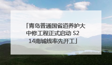 青岛普通国省道养护大中修工程正式启动 S214南城线率先开工