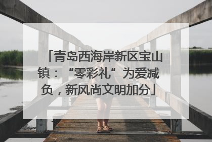 青岛西海岸新区宝山镇：“零彩礼”为爱减负，新风尚文明加分