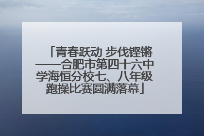 青春跃动 步伐铿锵——合肥市第四十六中学海恒分校七、八年级跑操比赛圆满落幕