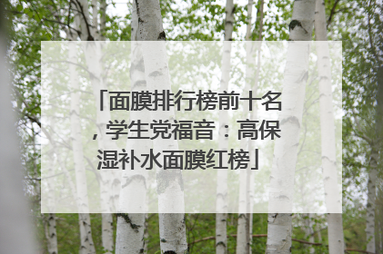 面膜排行榜前十名，学生党福音：高保湿补水面膜红榜