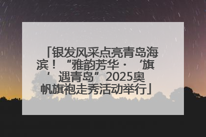 银发风采点亮青岛海滨！“雅韵芳华・‘旗’遇青岛”2025奥帆旗袍走秀活动举行