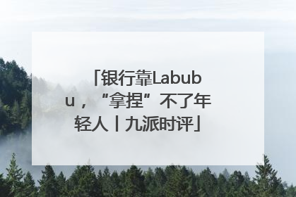 银行靠Labubu，“拿捏”不了年轻人丨九派时评