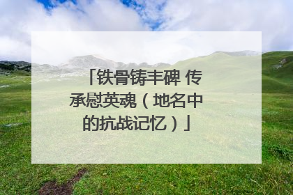 铁骨铸丰碑 传承慰英魂（地名中的抗战记忆）