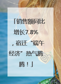 销售额同比增长7.8%，宿迁“端午经济”热气腾腾！