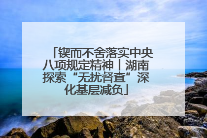 锲而不舍落实中央八项规定精神丨湖南探索“无扰督查”深化基层减负