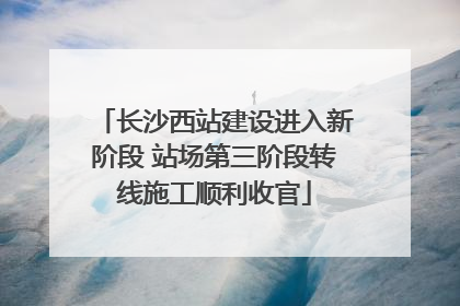 长沙西站建设进入新阶段 站场第三阶段转线施工顺利收官