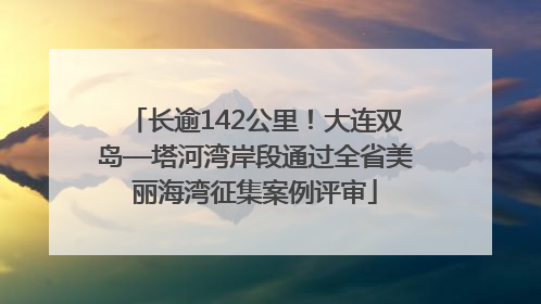 长逾142公里！大连双岛—塔河湾岸段通过全省美丽海湾征集案例评审