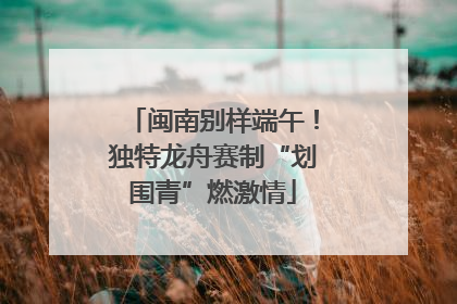 闽南别样端午！独特龙舟赛制“划围青”燃激情