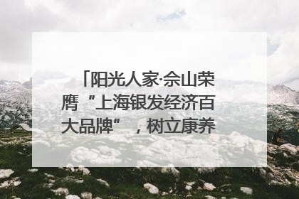 阳光人家·佘山荣膺“上海银发经济百大品牌”，树立康养行业新标杆