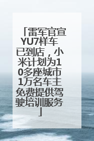雷军官宣YU7样车已到店，小米计划为10多座城市1万名车主免费提供驾驶培训服务