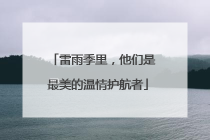 雷雨季里，他们是最美的温情护航者
