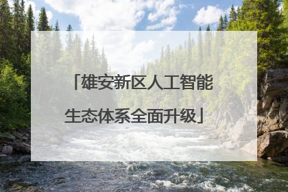 雄安新区人工智能生态体系全面升级