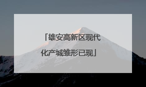 雄安高新区现代化产城雏形已现