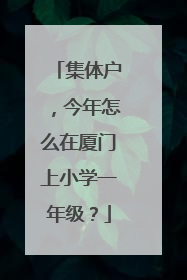 集体户，今年怎么在厦门上小学一年级？