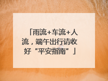雨流+车流+人流，端午出行请收好“平安指南”