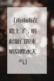 雨雨雨在路上了，明起厦门迎来明显降水天气