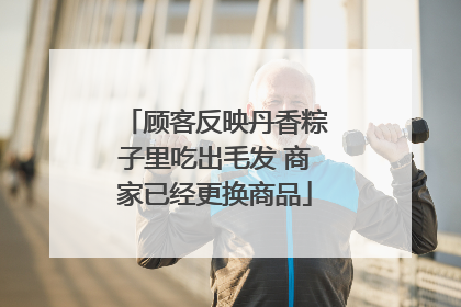 顾客反映丹香粽子里吃出毛发 商家已经更换商品